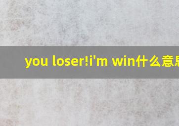 you loser!i'm win什么意思